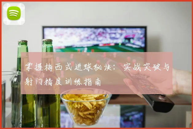 掌握梅西式进球秘诀:实战突破与射门精度训练指南