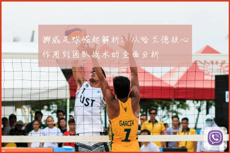 挪威足球崛起解析：从哈兰德核心作用到团队战术的全面分析