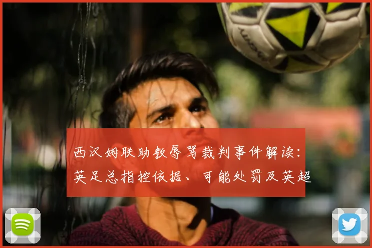 西汉姆联助教辱骂裁判事件解读：英足总指控依据、可能处罚及英超规则分析