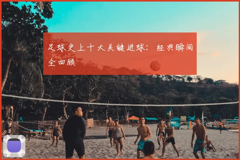 足球史上十大关键进球：经典瞬间全回顾