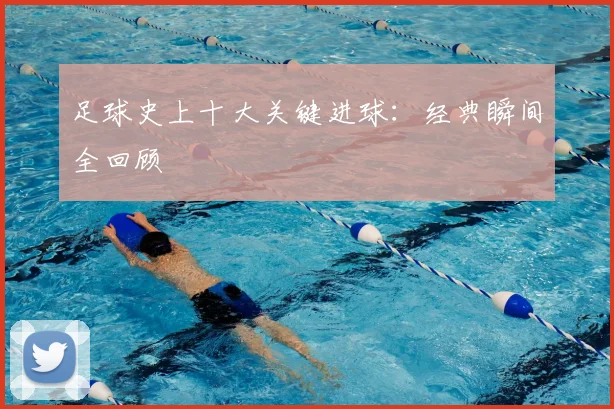 足球史上十大关键进球:经典瞬间全回顾